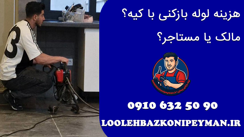 چه کسی باید هزینه لوله بازکنی را پرداخت کند؟ مالک یا مستاجر؟ هزینه لوله بازکنی با کیه؟ مالک یا مستاجر؟ بررسی قانونی و کاربردی